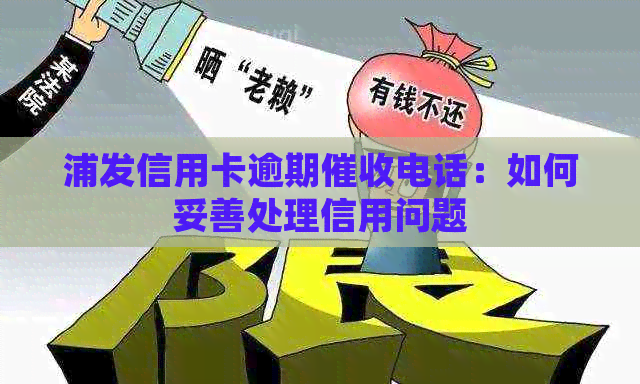 浦发信用卡逾期电话：如何妥善处理信用问题