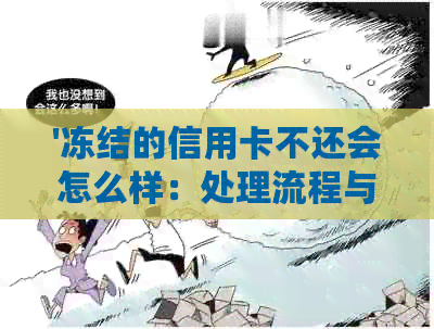 '冻结的信用卡不还会怎么样：处理流程与影响'