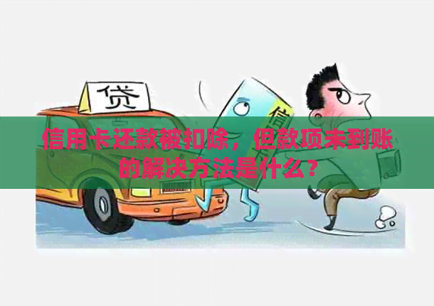 信用卡还款被扣除，但款项未到账的解决方法是什么？