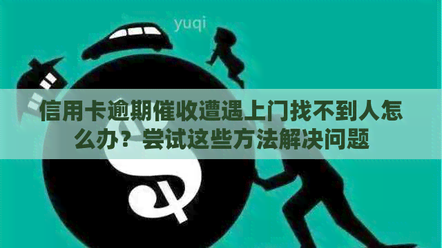 信用卡逾期遭遇上门找不到人怎么办？尝试这些方法解决问题