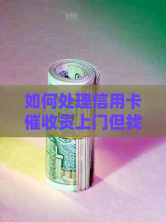 如何处理信用卡员上门但找不到人的情况以及相关投诉渠道？