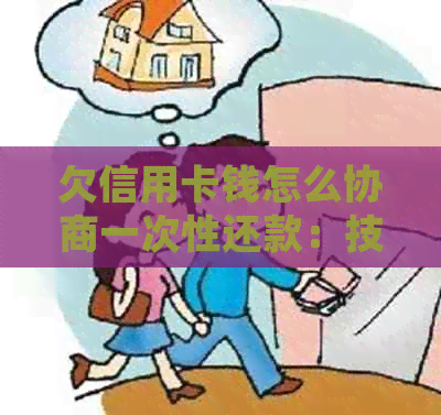 欠信用卡钱怎么协商一次性还款：技巧与处理方法