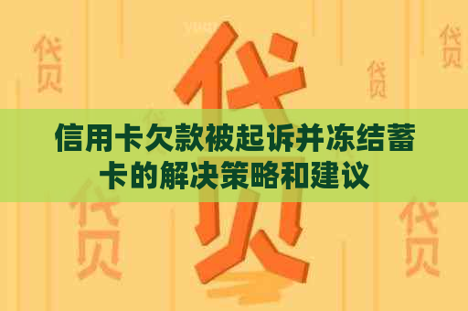 信用卡欠款被起诉并冻结蓄卡的解决策略和建议