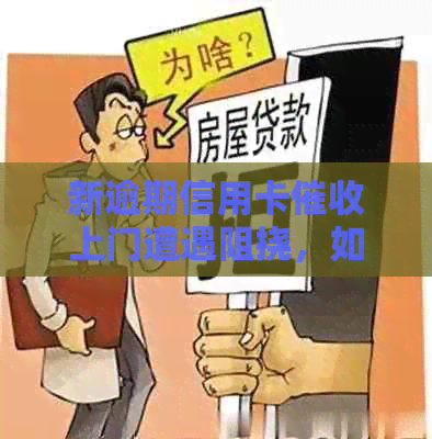 新逾期信用卡上门遭遇阻挠，如何应对？