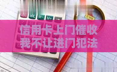 信用卡上门我不让进门犯法吗？有谁遇到过这种情况？