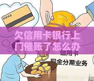 欠信用卡银行上门催账了怎么办