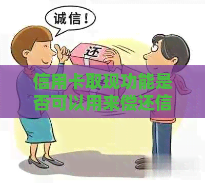 信用卡取现功能是否可以用来偿还信用卡欠款？如何操作？