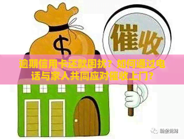 逾期信用卡还款困扰？如何通过电话与家人共同应对上门？