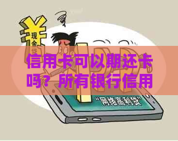 信用卡可以期还卡吗？所有银行信用卡都可以期三天还款吗？