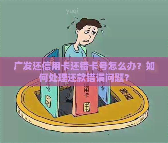 广发还信用卡还错卡号怎么办？如何处理还款错误问题？