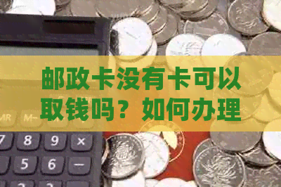 邮政卡没有卡可以取钱吗？如何办理挂失补办？