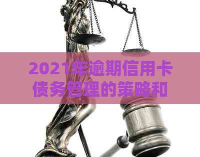 2021年逾期信用卡债务管理的策略和应对方法
