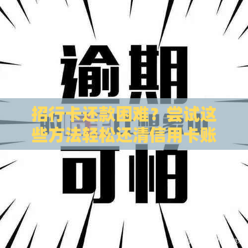 招行卡还款困难？尝试这些方法轻松还清信用卡账单！