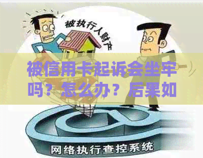 被信用卡起诉会坐牢吗？怎么办？后果如何？