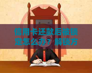 信用卡还款后被锁定怎么办？解锁方法与预防措全解析