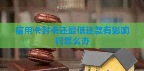 信用卡封卡还更低还款有影响吗怎么办