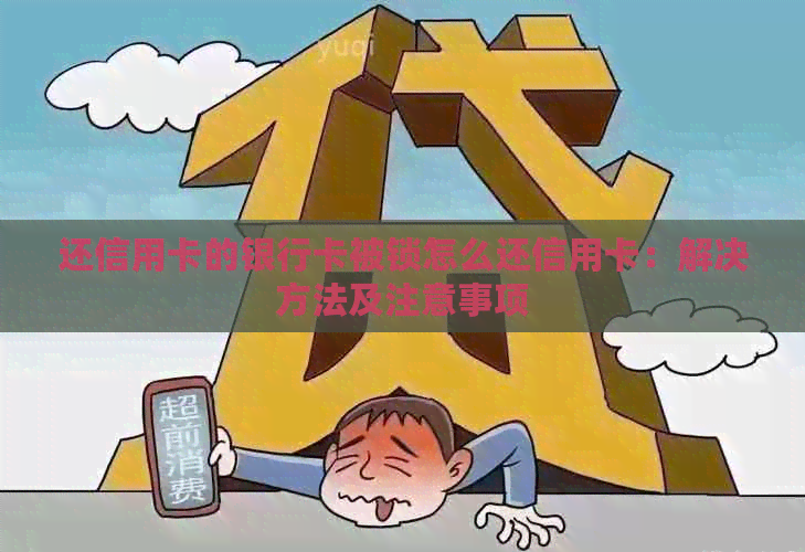 还信用卡的银行卡被锁怎么还信用卡：解决方法及注意事项