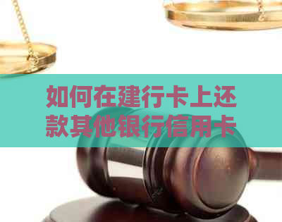 如何在建行卡上还款其他银行信用卡？详细步骤解析