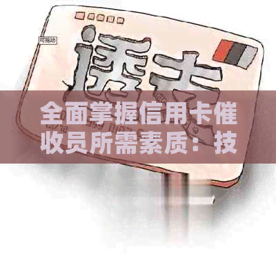 全面掌握信用卡员所需素质：技能、沟通能力与心理素质解析