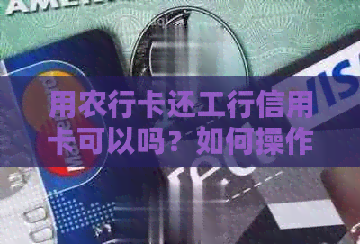 用农行卡还工行信用卡可以吗？如何操作，是否安全，是否收费？