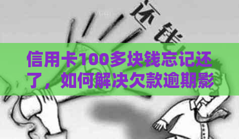 信用卡100多块钱忘记还了，如何解决欠款逾期影响？