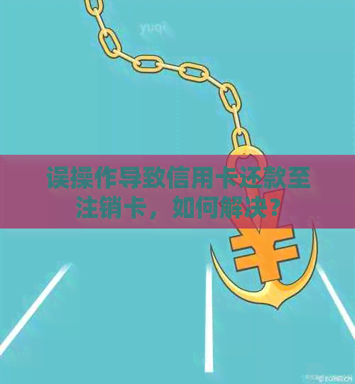 误操作导致信用卡还款至注销卡，如何解决？