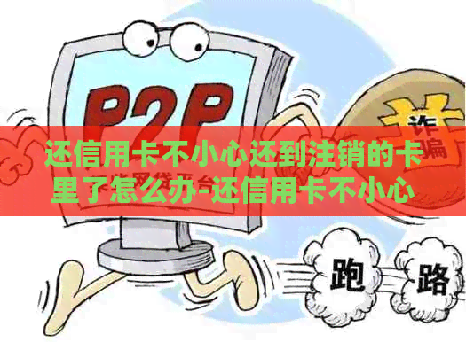 还信用卡不小心还到注销的卡里了怎么办-还信用卡不小心还到注销的卡里了怎么办?