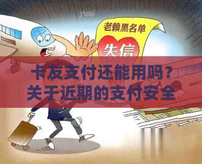 卡友支付还能用吗？关于近期的支付安全问题，请留意官方公告。