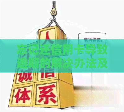 忘记还信用卡导致逾期的解决办法及如何避免类似情况发生