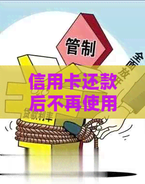 信用卡还款后不再使用，该如何处理？