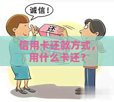 信用卡还款方式，用什么卡还？