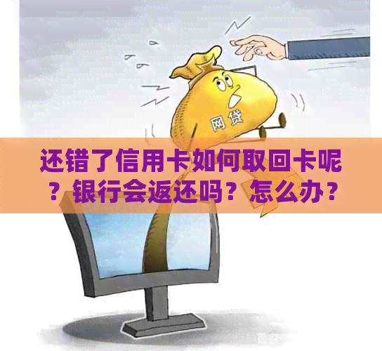 还错了信用卡如何取回卡呢？银行会返还吗？怎么办？