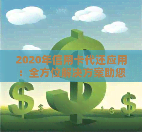 2020年信用卡代还应用：全方位解决方案助您轻松管理债务，实现智能还款！