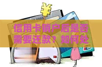 信用卡销户后是否需要还款？如何处理未偿还的信用卡债务？