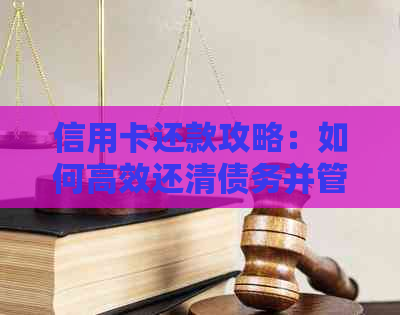 信用卡还款攻略：如何高效还清债务并管理信用卡账户