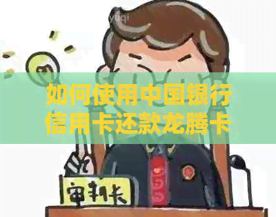 如何使用中国银行信用卡还款龙腾卡？详细介绍步骤及注意事项