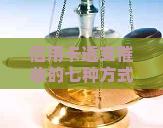 信用卡透支的七种方式及其应对策略：了解、防范、解决信用卡债务问题
