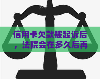 信用卡欠款被起诉后，法院会在多久后再次起诉？