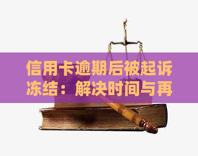 信用卡逾期后被起诉冻结：解决时间与再次起诉周期解析