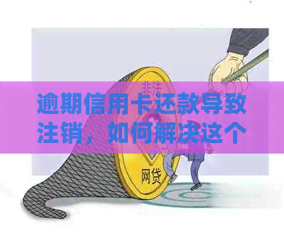 逾期信用卡还款导致注销，如何解决这个问题？