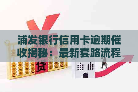 浦发银行信用卡逾期揭秘：最新套路流程大公开