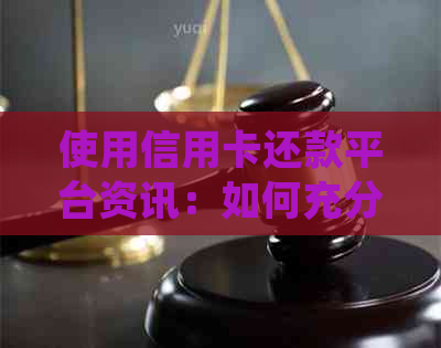 使用信用卡还款平台资讯：如何充分利用信用卡优券进行优还款
