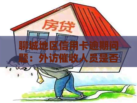 聊城地区信用卡逾期问题：外访人员是否真实存在及其作用分析