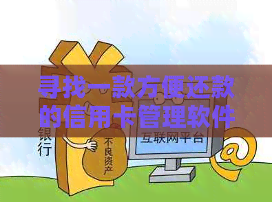 寻找一款方便还款的信用卡管理软件？这里有全面的推荐和解答