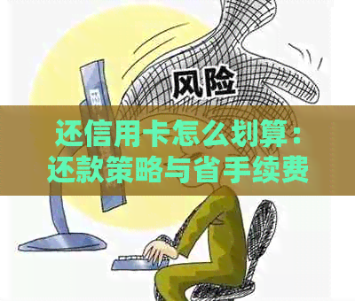 还信用卡怎么划算：还款策略与省手续费技巧