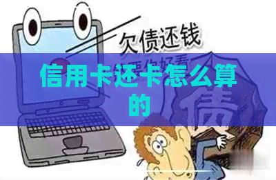 信用卡还卡怎么算的