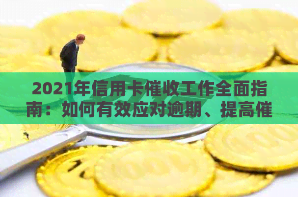 2021年信用卡工作全面指南：如何有效应对逾期、提高效率与降低风险