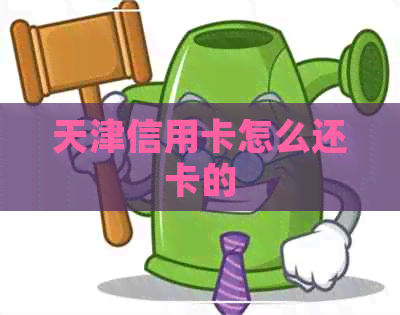 天津信用卡怎么还卡的