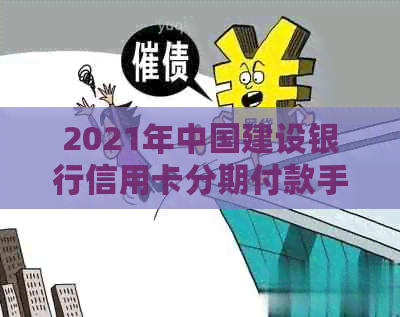 2021年中国建设银行信用卡分期付款手续费计算方法与规则全面解析