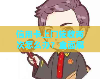 信用卡上门两次怎么办？全面解决用户相关问题的解答